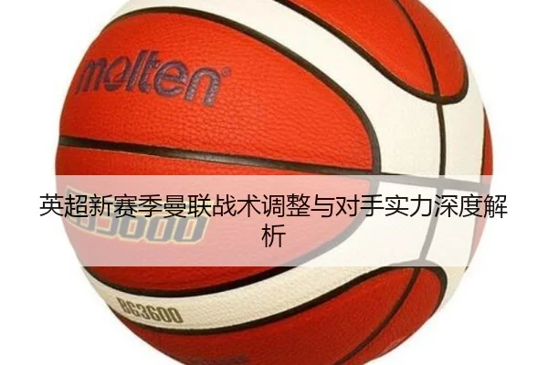 英超新赛季曼联战术调整与对手实力深度解析